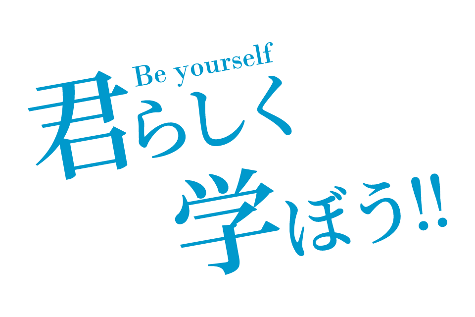 君らしく学ぼう！！Be yourself